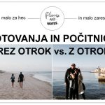 POTOVANJA BREZ OTROK vs. POTOVANJA Z OTROKI | kaj vse se spremeni, ko začnete potovati kot družina