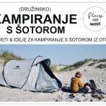 Nasveti & ideje za (družinsko) KAMPIRANJE S ŠOTOROM | vse kar morate vedeti o šotorjenju